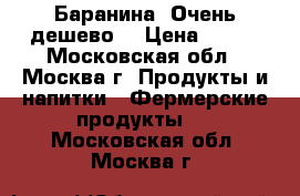 Баранина. Очень дешево! › Цена ­ 100 - Московская обл., Москва г. Продукты и напитки » Фермерские продукты   . Московская обл.,Москва г.